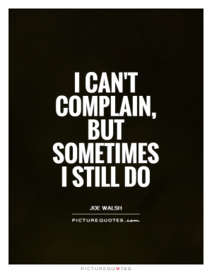 can't complain, but sometimes I still do Picture Quote #1