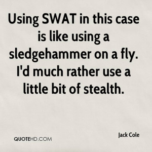 Using SWAT in this case is like using a sledgehammer on a fly. I'd ...