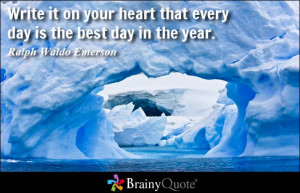 Write it on your heart that every day is the best day in the year.