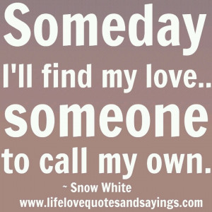 ... my love...Someone to call my own. Snow White quote (I can only hope