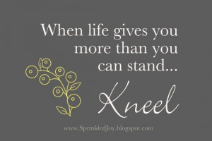 ... -life-gives-you-more-than-you-can-stand..-Kneel.jpg 570×380 pixels