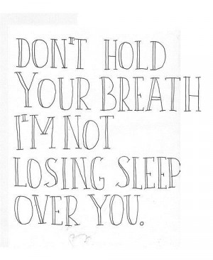 Dont hold your breath im not losing sleep over you break up quote
