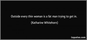 Outside every thin woman is a fat man trying to get in. - Katharine ...