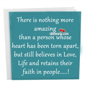 ... amazing than a person whose heart has been torn apart ~ Faith Quote