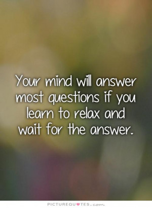 ... if you learn to relax and wait for the answer Picture Quote #1