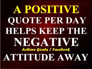 positive quote per day helps keep the negative attitude away....