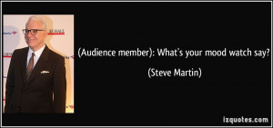 Audience member): What's your mood watch say? - Steve Martin