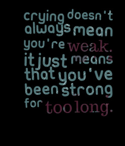 ... you\'re *weak. It just means that you\'ve been strong for *too *long