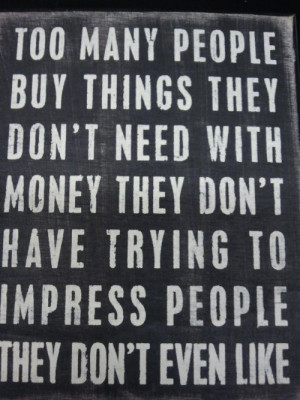 they don t need with money they don t have trying to impress people ...