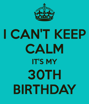 CAN'T KEEP CALM IT'S MY 30TH BIRTHDAY