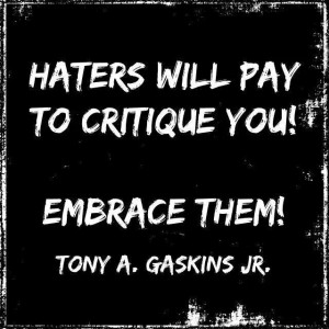 Haters will pay to critique you! Embrace them! -Tony Gaskins Jr