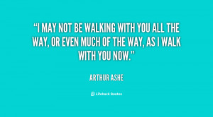 quote-Arthur-Ashe-i-may-not-be-walking-with-you-115100.png