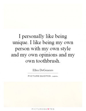 personally like being unique. I like being my own person with my own ...