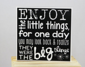 Enjoy the little things for one day you may look back and realize they ...