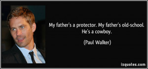 ... protector. My father's old-school. He's a cowboy. - Paul Walker