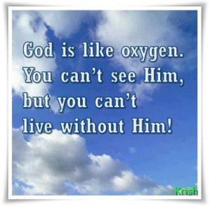 ... Oxygen. You Can’t See Him, But You Can’t Can’t Live Without Him