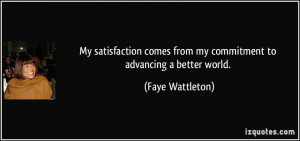 ... comes from my commitment to advancing a better world. - Faye Wattleton