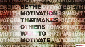 Be The Motivation. Quotes On Motivating Others. View Original ...