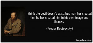 think the devil doesn't exist, but man has created him, he has ...