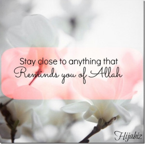 Stay Close to Anything that …Reminds you of ALLAH !