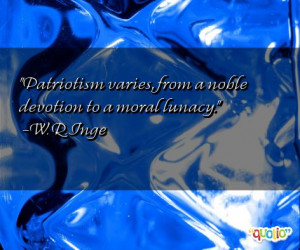 Patriotism varies , from a noble devotion to a moral lunacy .