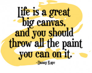 Life is a great big canvas, and you should throw all the paint you can ...