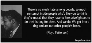 ... We get into a ring and act out other people's hates. - Floyd Patterson