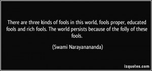 of fools in this world, fools proper, educated fools and rich fools ...