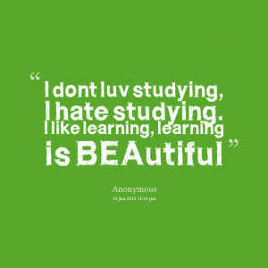 Quotes Picture: i dont luv studying, i hate studying i like learning ...