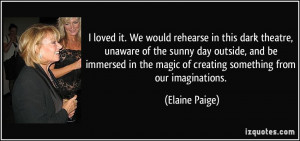 ... the magic of creating something from our imaginations. - Elaine Paige