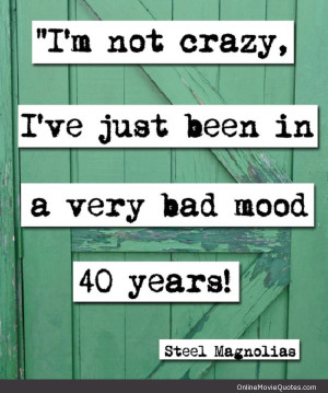 Funny quote from the popular women’s drama movie Steel Magnolias .