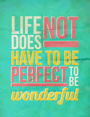 Life does not have to be perfect to be wonderful.