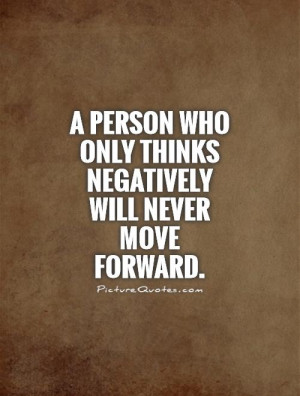 ... who only thinks negatively will never move forward Picture Quote #1
