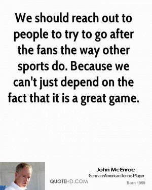should reach out to people to try to go after the fans the way other ...