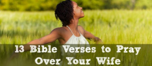 Husbands, here are 13 Bible verses to pray over your wives…..