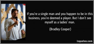 ... player. But I don't see myself as a ladies' man. - Bradley Cooper