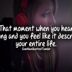 That moment when you hear a song and you feel like it describes your ...