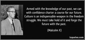 ... must take hold of it and forge the future with the past. - Malcolm X