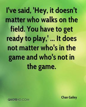 ve said, 'Hey, it doesn't matter who walks on the field. You have to ...