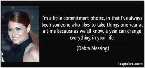 little commitment phobic, in that I've always been someone who ...