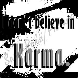 don't believe in Karma. When something happens, It's a Choice.