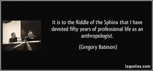 It is to the Riddle of the Sphinx that I have devoted fifty years of ...