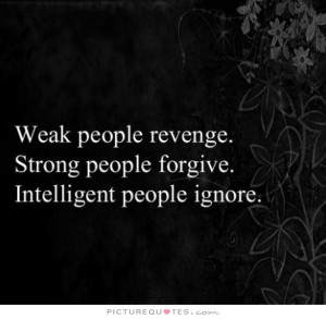Weak people revenge, strong people forgive, intelligent people ignore ...