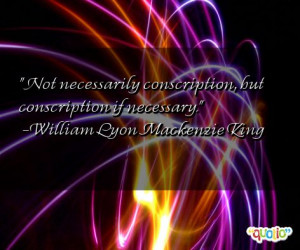 Not necessarily conscription, but conscription if necessary. -William ...