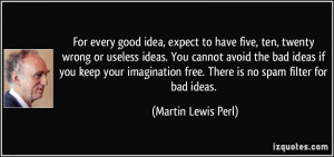 , ten, twenty wrong or useless ideas. You cannot avoid the bad ideas ...