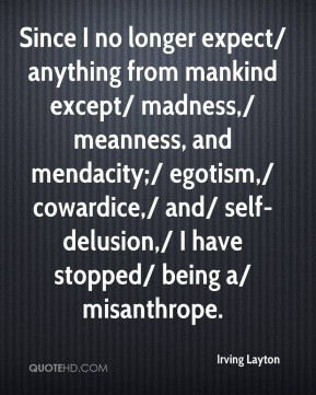 ... cowardice,/ and/ self-delusion,/ I have stopped/ being a/ misanthrope