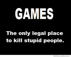 games-the-only-legal-place-to-kill-stupid-people