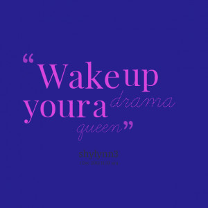 Quotes Picture: wake up your a drama queen