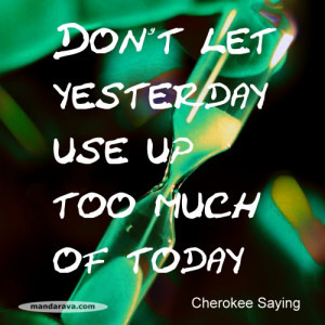 Famous Quote – Don’t Let Yesterday Use Up Today – Cherokee ...