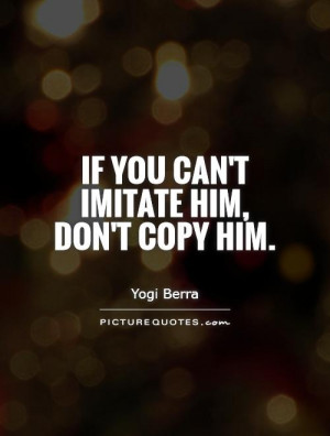 If you can't imitate him, don't copy him. Picture Quote #1